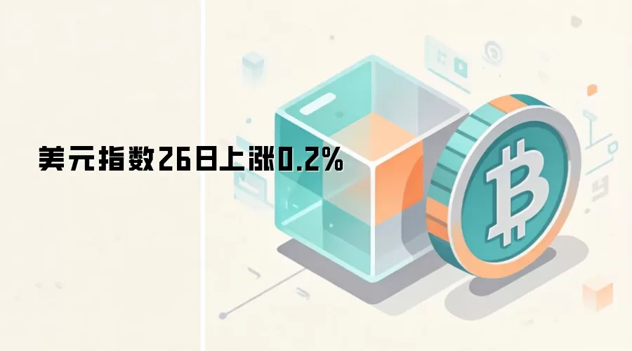 美元指数26日上涨0.2% 对加密货币市场潜在影响分析