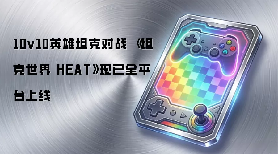 10v10英雄坦克对战 《坦克世界 HEAT》现已全平台上线