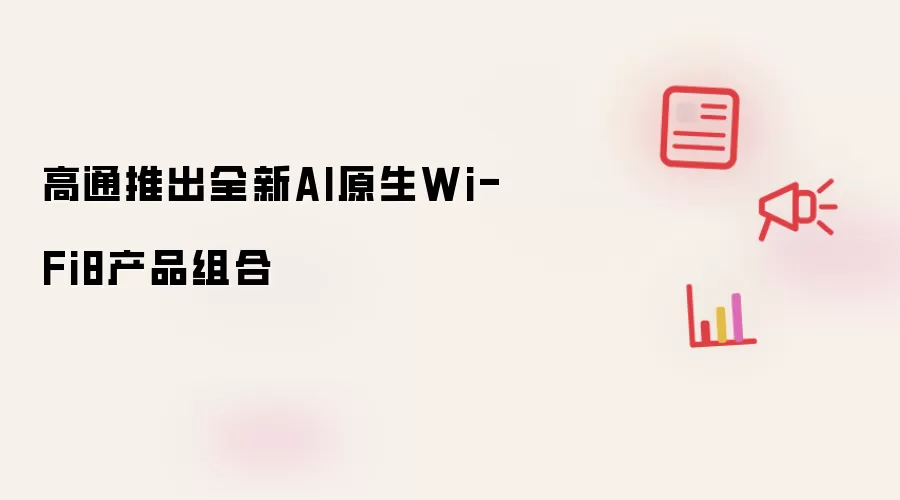 高通推出全新AI原生Wi-Fi8产品组合