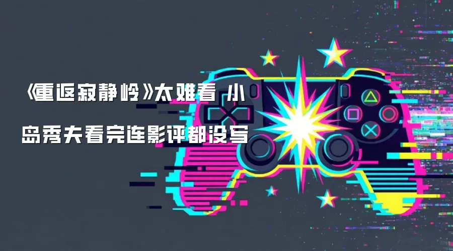 《重返寂静岭》太难看 小岛秀夫看完连影评都没写