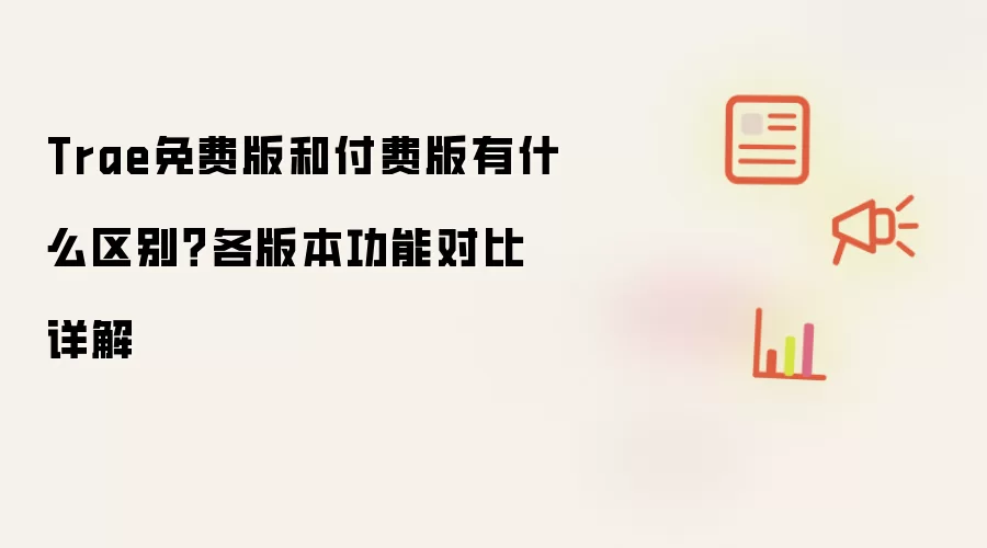 Trae免费版和付费版有什么区别?各版本功能对比详解