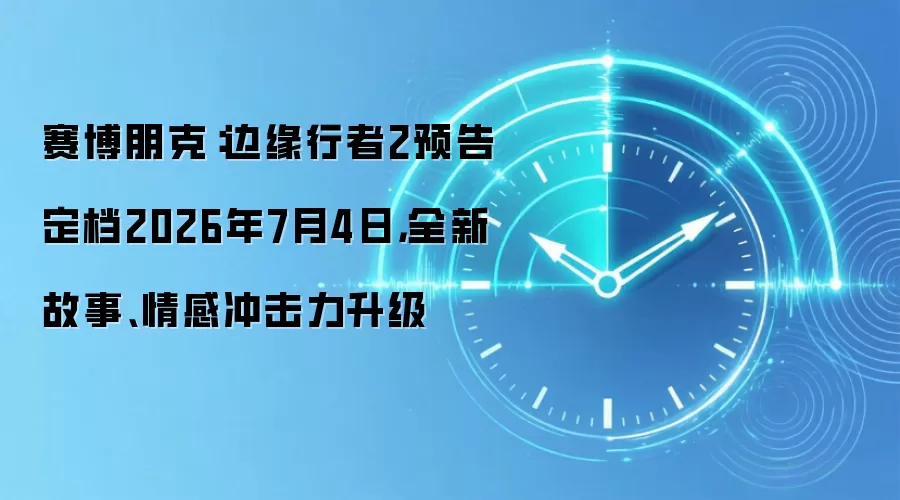 赛博朋克:边缘行者2预告定档2026年7月4日,全新故事、情感冲击力升级