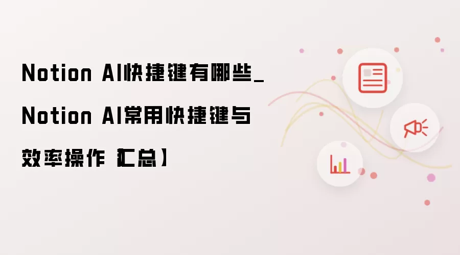 Notion AI快捷键有哪些_Notion AI常用快捷键与效率操作【汇总】
