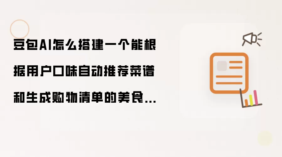 豆包AI怎么搭建一个能根据用户口味自动推荐菜谱和生成购物清单的美食Bot?