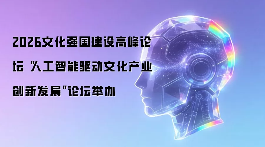 2026文化强国建设高峰论坛“人工智能驱动文化产业创新发展”论坛举办