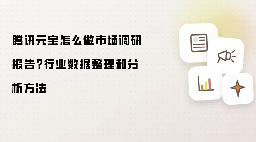 腾讯元宝怎么做市场调研报告？行业数据整理和分析方法