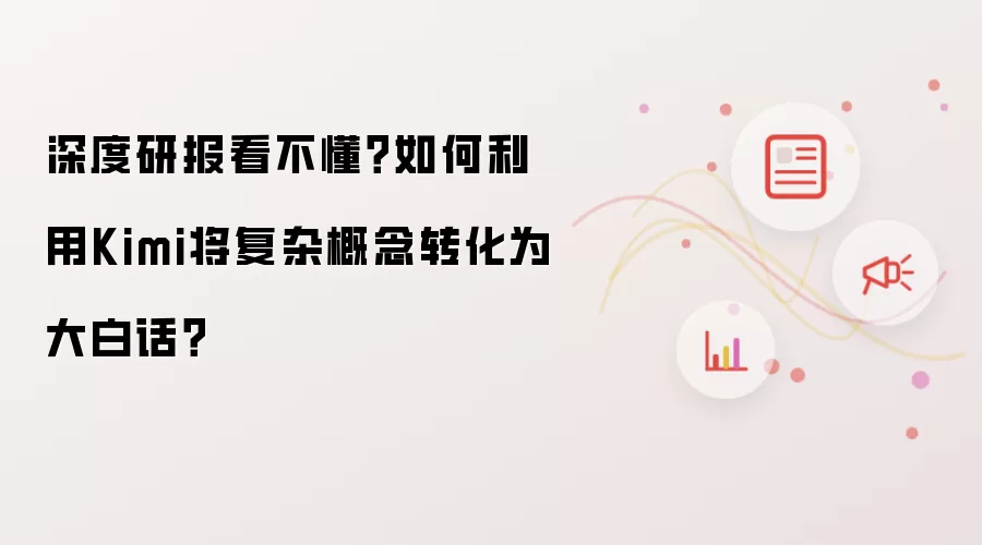 深度研报看不懂？如何利用Kimi将复杂概念转化为大白话？