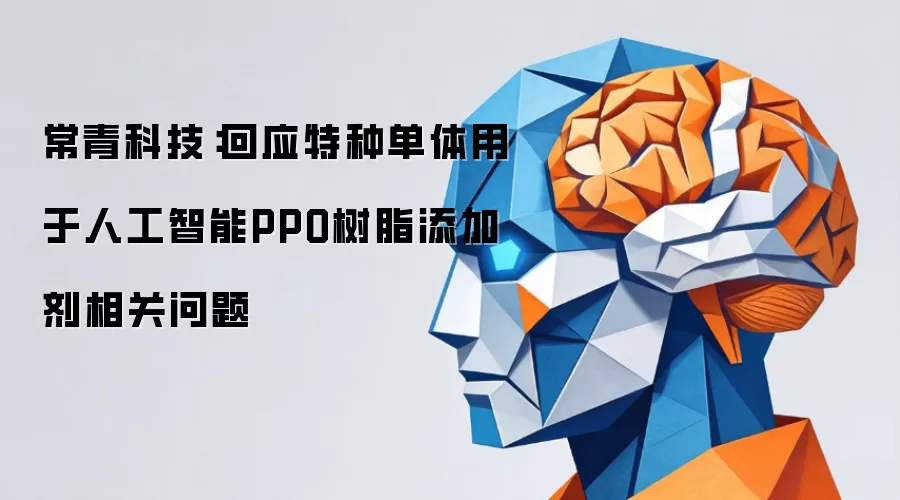 常青科技:回应特种单体用于人工智能PPO树脂添加剂相关问题