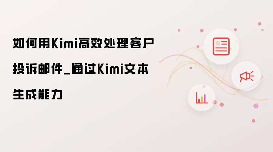 如何用Kimi高效处理客户投诉邮件_通过Kimi文本生成能力