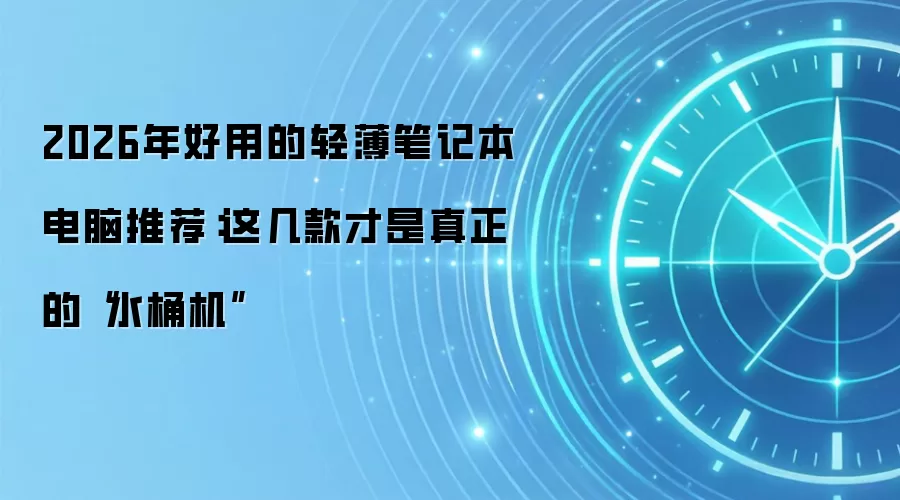 2026年好用的轻薄笔记本电脑推荐:这几款才是真正的“水桶机”