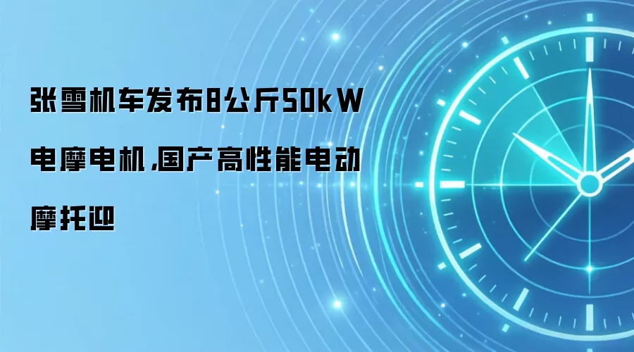 张雪机车发布8公斤50kW电摩电机,国产高性能电动摩托迎