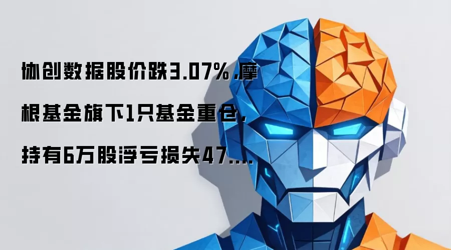 协创数据股价跌3.07%，摩根基金旗下1只基金重仓，持有6万股浮亏损失47.55万元