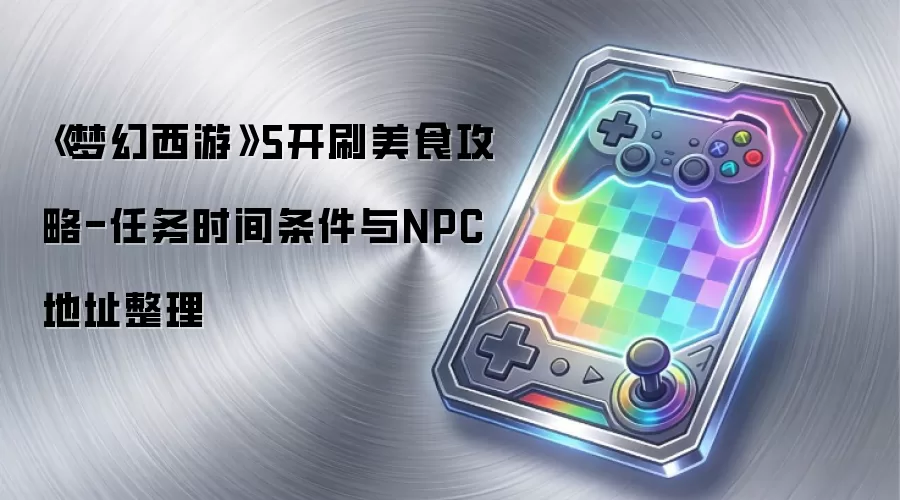《梦幻西游》5开刷美食攻略-任务时间条件与NPC地址整理