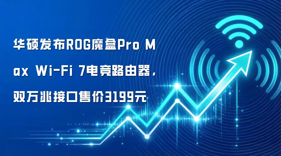华硕发布ROG魔盒Pro Max Wi-Fi 7电竞路由器，双万兆接口售价3199元
