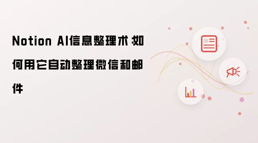 Notion AI信息整理术:如何用它自动整理微信和邮件