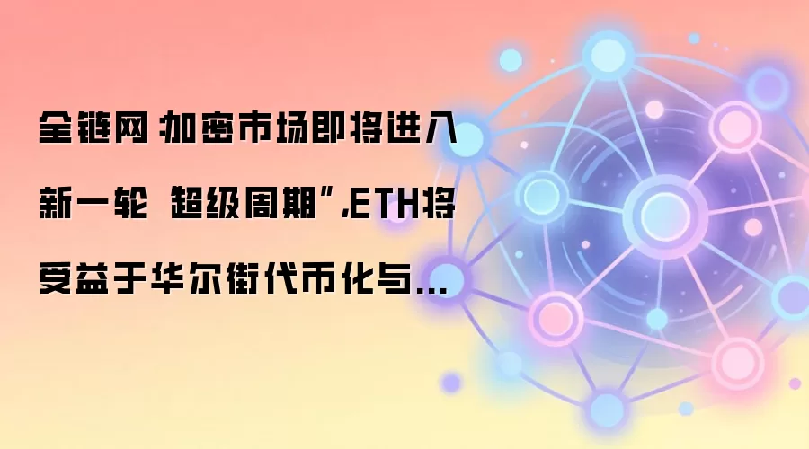 全链网:加密市场即将进入新一轮“超级周期”,ETH将受益于华尔街代币化与AI Agent浪潮
