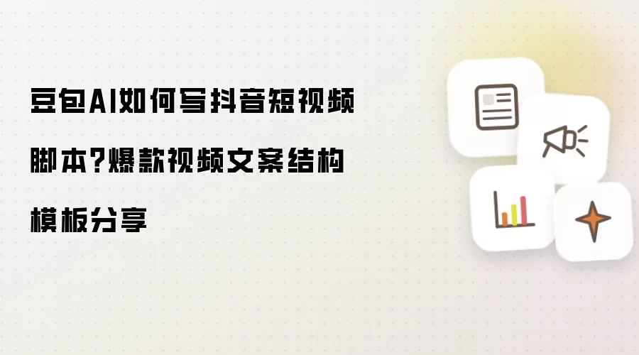 豆包AI如何写抖音短视频脚本？爆款视频文案结构模板分享
