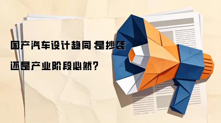 国产汽车设计趋同:是抄袭还是产业阶段必然?
