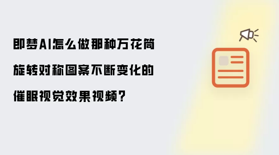 即梦AI怎么做那种万花筒旋转对称图案不断变化的催眠视觉效果视频？
