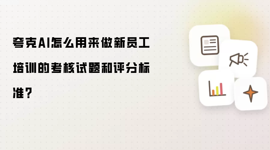 夸克AI怎么用来做新员工培训的考核试题和评分标准?