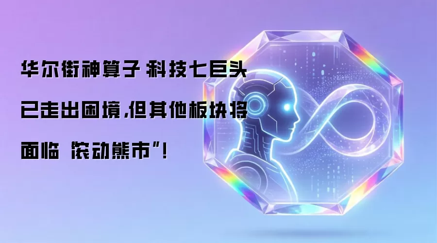 华尔街神算子:科技七巨头已走出困境,但其他板块将面临“滚动熊市”!