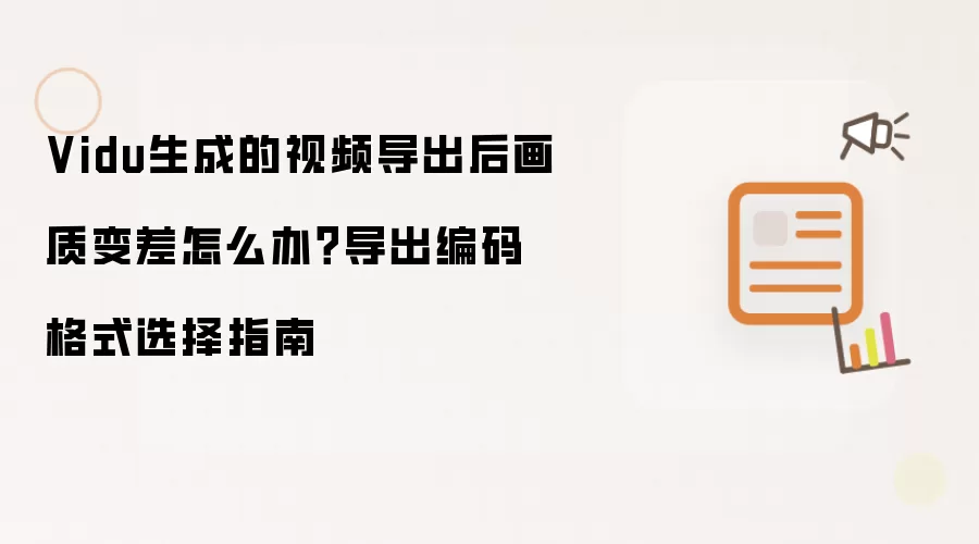 Vidu生成的视频导出后画质变差怎么办?导出编码格式选择指南