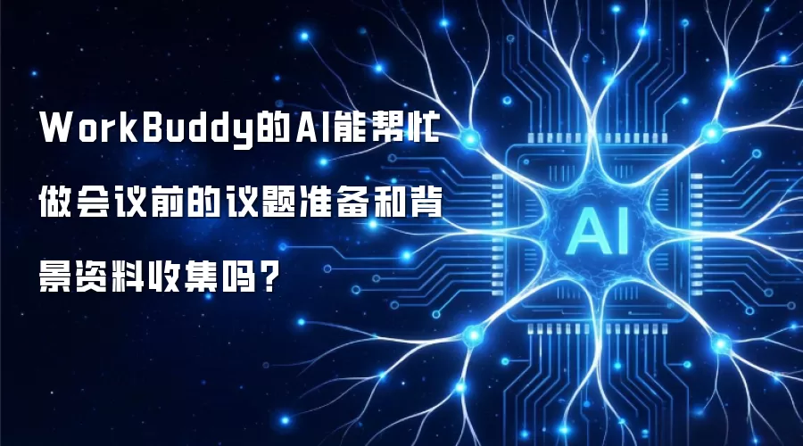 WorkBuddy的AI能帮忙做会议前的议题准备和背景资料收集吗?