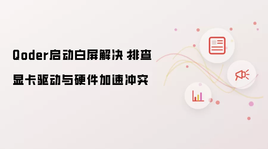 Qoder启动白屏解决:排查显卡驱动与硬件加速冲突
