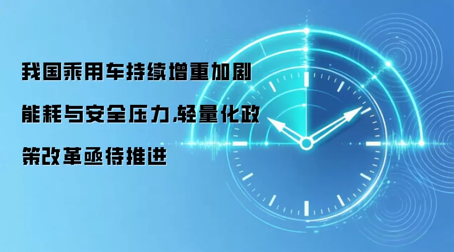 我国乘用车持续增重加剧能耗与安全压力,轻量化政策改革亟待推进