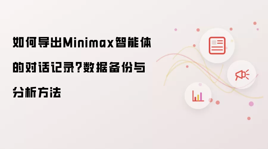 如何导出Minimax智能体的对话记录?数据备份与分析方法