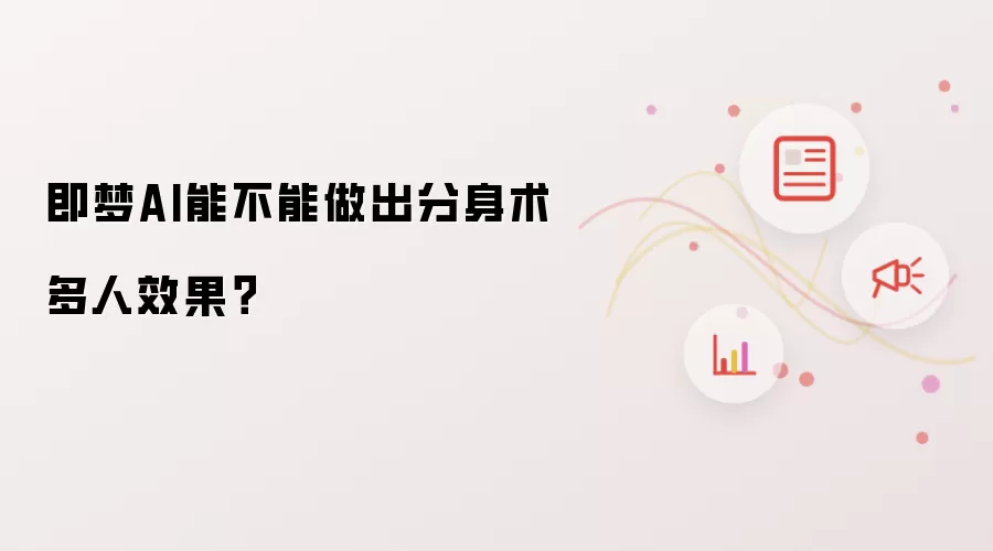 即梦AI能不能做出分身术多人效果？