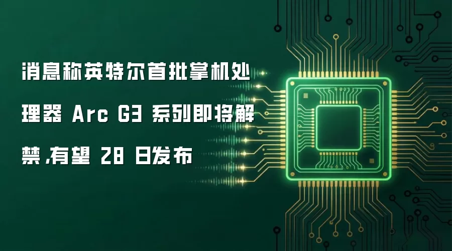 消息称英特尔首批掌机处理器 Arc G3 系列即将解禁，有望 28 日发布
