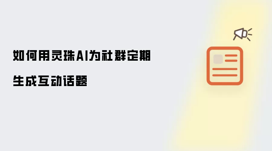 如何用灵珠AI为社群定期生成互动话题