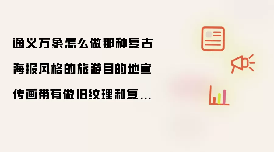 通义万象怎么做那种复古海报风格的旅游目的地宣传画带有做旧纹理和复古字体？