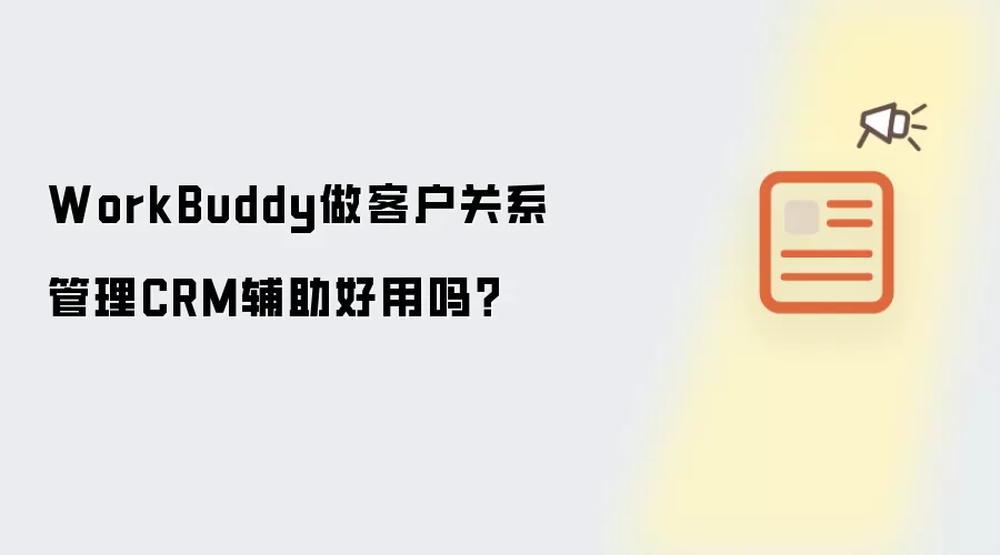 WorkBuddy做客户关系管理CRM辅助好用吗？
