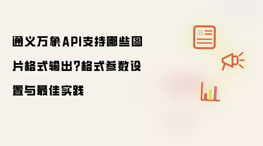 通义万象API支持哪些图片格式输出?格式参数设置与最佳实践
