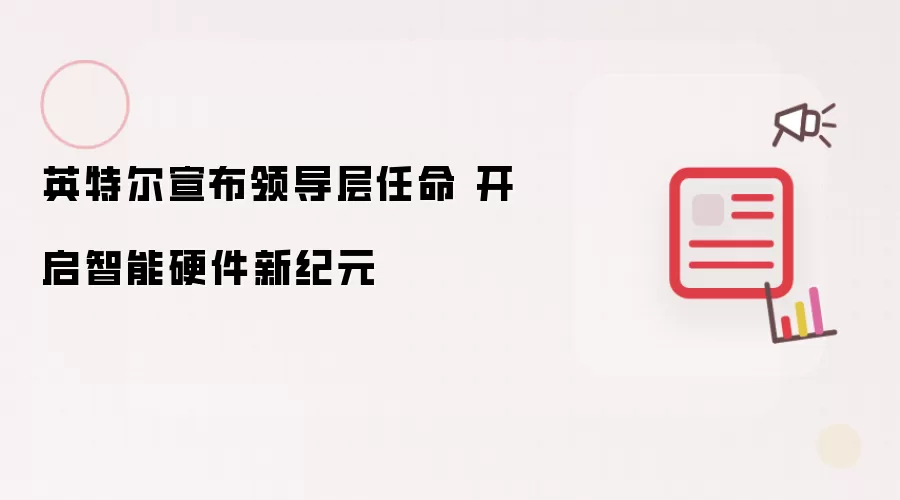 英特尔宣布领导层任命 开启智能硬件新纪元