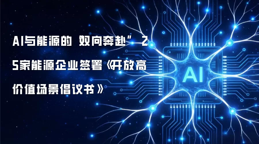 AI与能源的“双向奔赴” 25家能源企业签署《开放高价值场景倡议书》
