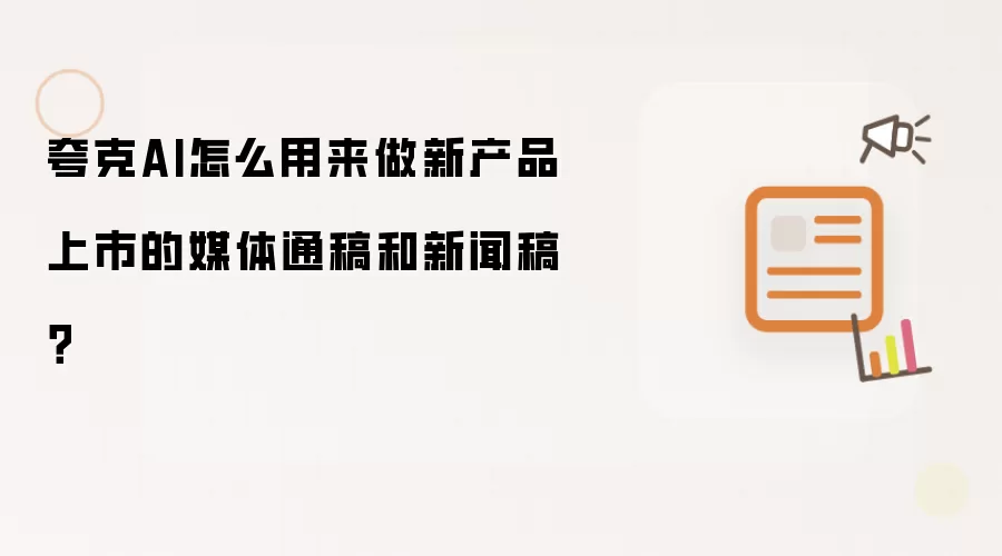 夸克AI怎么用来做新产品上市的媒体通稿和新闻稿?