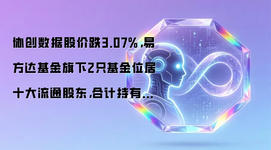 协创数据股价跌3.07%,易方达基金旗下2只基金位居十大流通股东,合计持有432.77万股浮亏损失3427.54万元