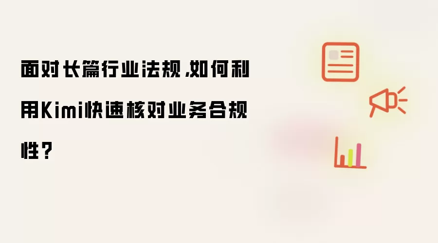 面对长篇行业法规,如何利用Kimi快速核对业务合规性?