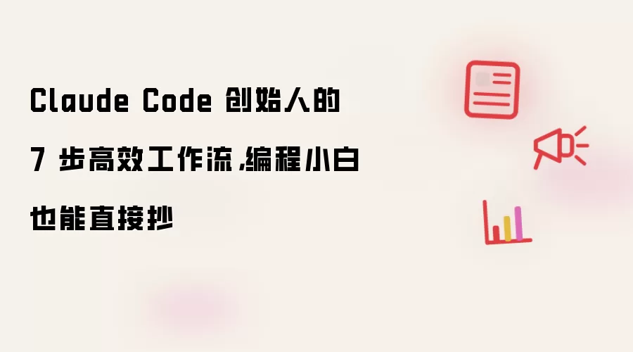 Claude Code 创始人的 7 步高效工作流,编程小白也能直接抄