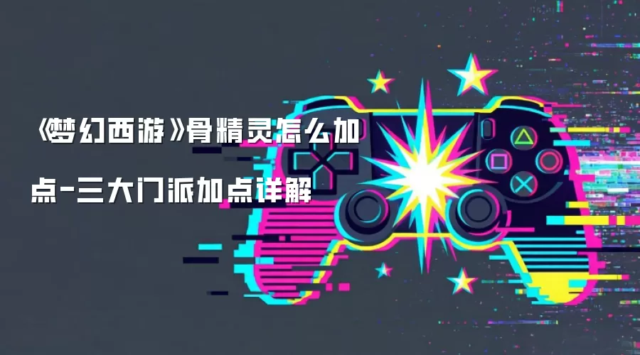 《梦幻西游》骨精灵怎么加点-三大门派加点详解