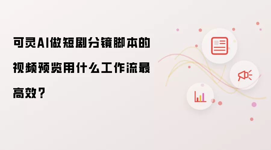 可灵AI做短剧分镜脚本的视频预览用什么工作流最高效?