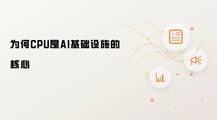 为何CPU是AI基础设施的核心
