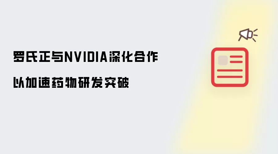 罗氏正与NVIDIA深化合作以加速药物研发突破