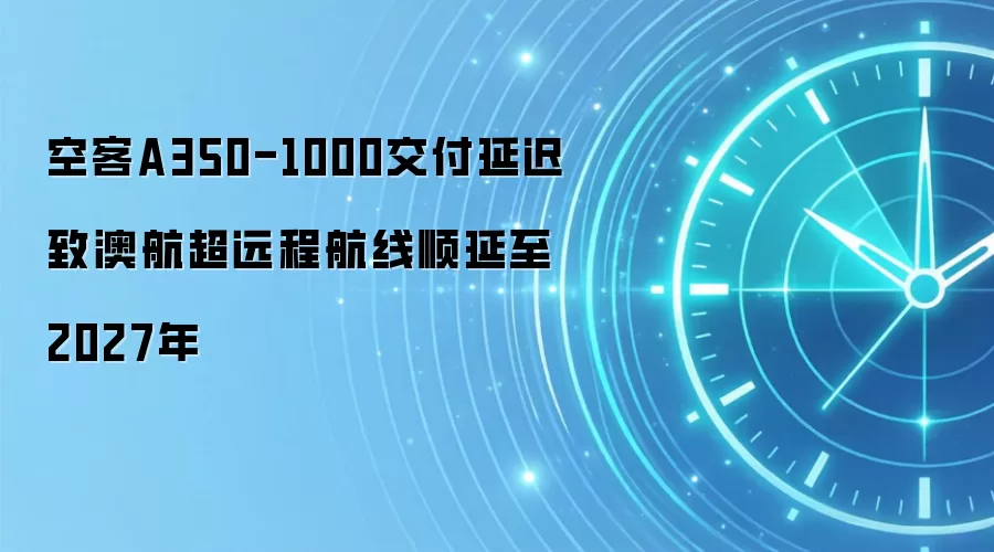 空客A350-1000交付延迟致澳航超远程航线顺延至2027年