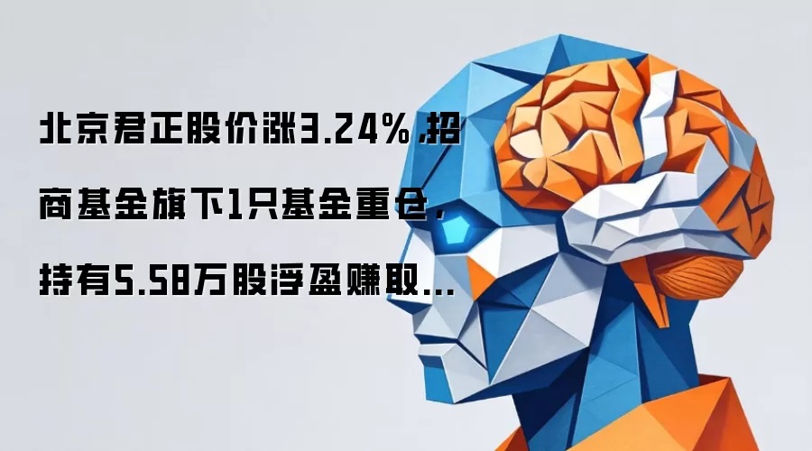 北京君正股价涨3.24%，招商基金旗下1只基金重仓，持有5.58万股浮盈赚取25.67万元