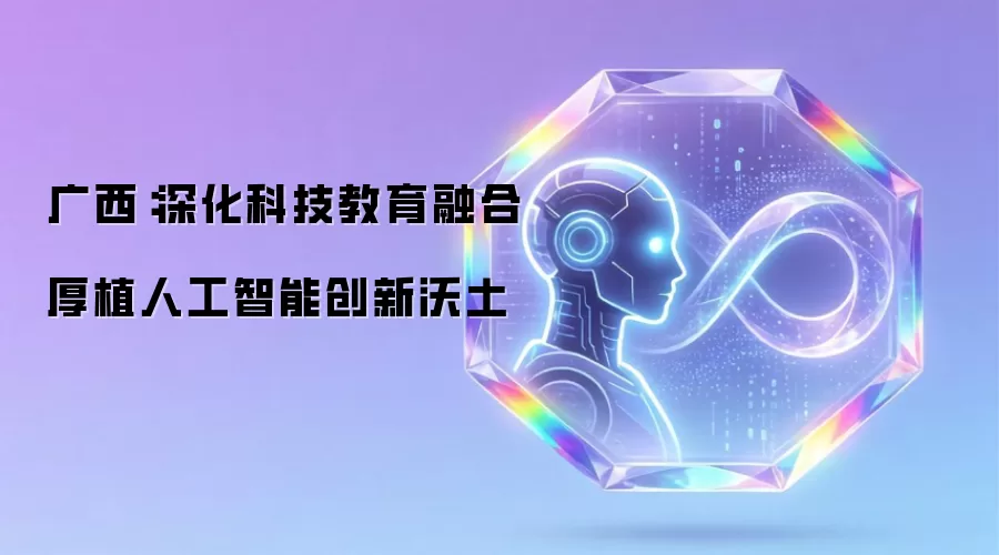 广西:深化科技教育融合 厚植人工智能创新沃土