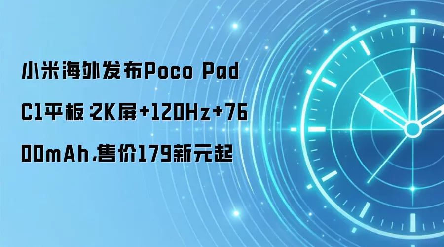 小米海外发布Poco Pad C1平板：2K屏+120Hz+7600mAh，售价179新元起